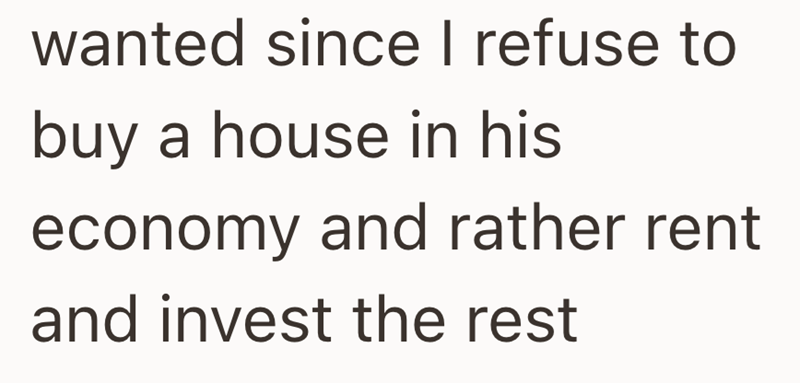 wanted since I refuse to buy a house in his economy and rather rent and invest the rest
