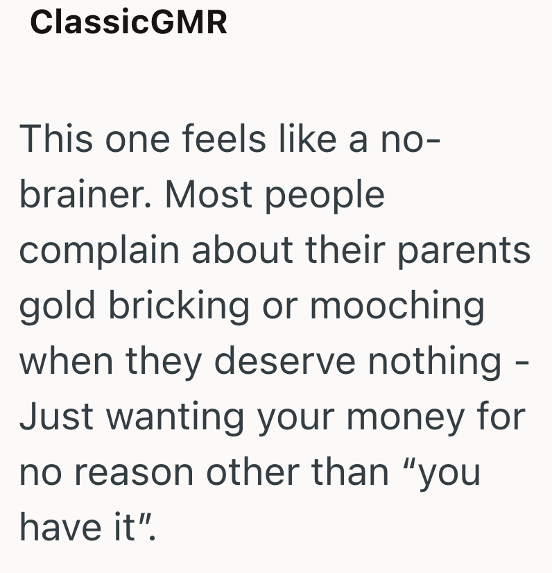ClassicGMR This one feels like a no- brainer. Most people complain about their parents gold bricking or mooching when they deserve nothing - Just wanting your money for no reason other than "you have it".