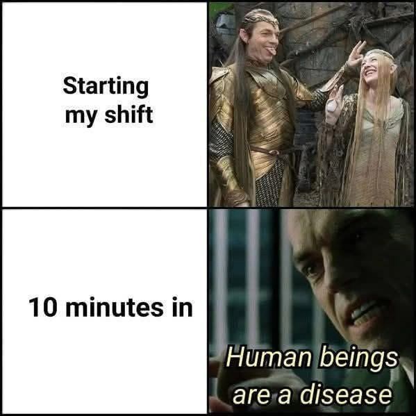 Starting my shift 10 minutes in Human beings are a disease