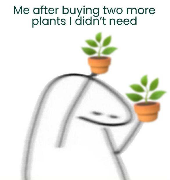 Me after buying two more plants I didn't need