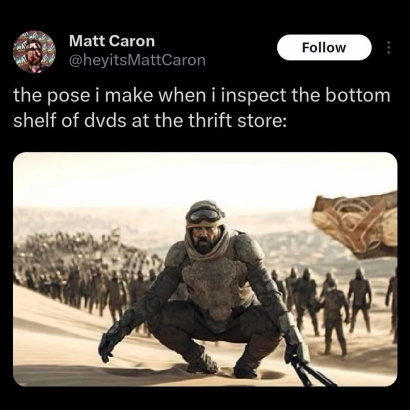 Matt Caron @heyitsMattCaron Follow the pose i make when i inspect the bottom shelf of dvds at the thrift store: