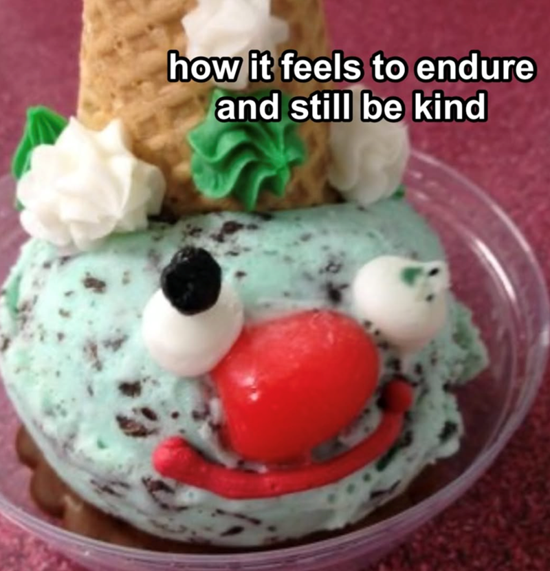 how it feels to endure and still be kind