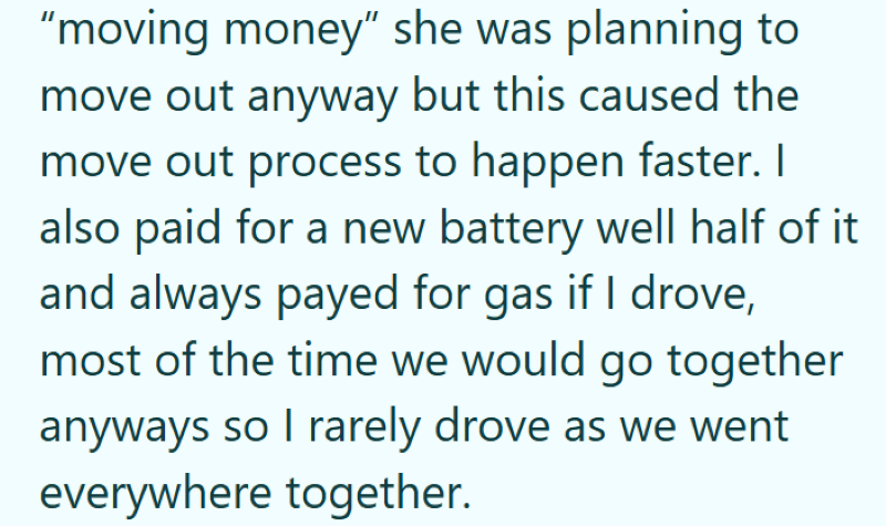 "moving money" she was planning to move out anyway but this caused the move out process to happen faster. I also paid for a new battery well half of it and always payed for gas if I drove, most of the time we would go together anyways so I rarely drove as we went everywhere together.