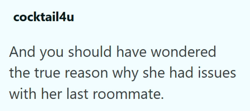 cocktail4u And you should have wondered the true reason why she had issues with her last roommate.