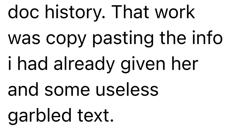 doc history. That work was copy pasting the info i had already given her and some useless garbled text.