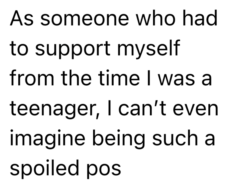 As someone who had to support myself from the time I was a teenager, I can't even imagine being such a spoiled pos