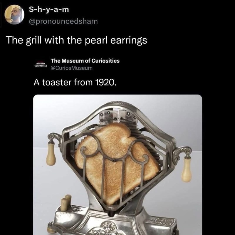 S-h-y-a-m @pronouncedsham The grill with the pearl earrings MUSEUM OF CURIOSITIES The Museum of Curiosities @CuriosMuseum A toaster from 1920.