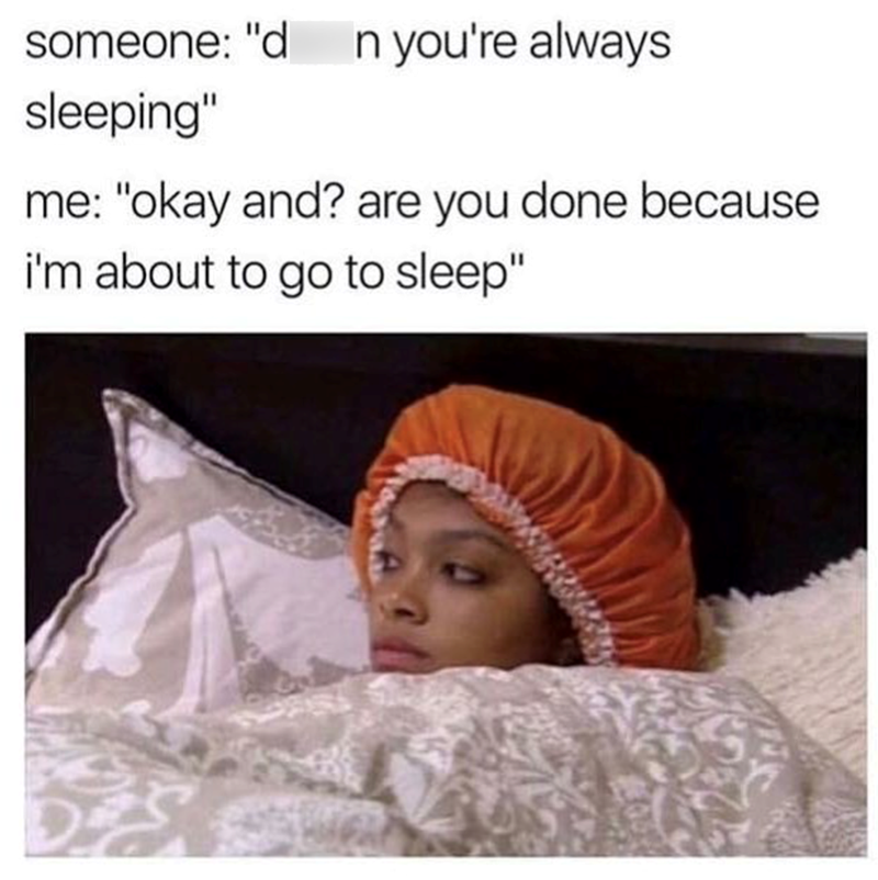 someone: "d n you're always sleeping" me: "okay and? are you done because i'm about to go to sleep"