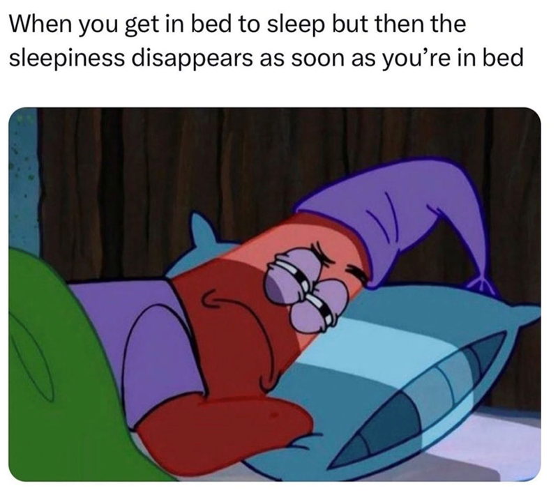 When you get in bed to sleep but then the sleepiness disappears as soon as you're in bed B