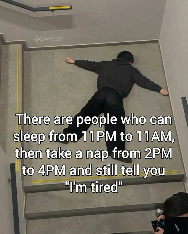 @cawncept There are people who can sleep from 11PM to 11AM, then take a nap from 2PM to 4PM and still tell you "I'm tired"