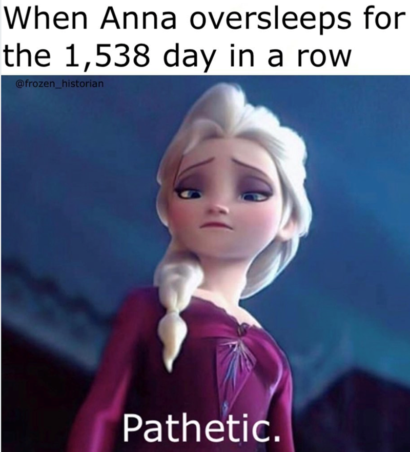 When Anna oversleeps for the 1,538 day in a row @frozen_historian Pathetic.