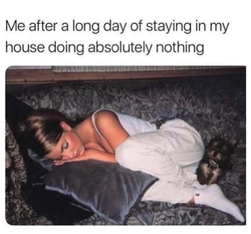 Me after a long day of staying in my house doing absolutely nothing