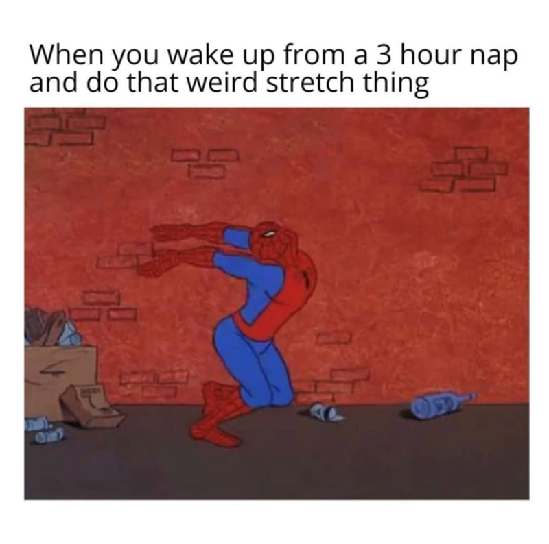 When you wake up from a 3 hour nap and do that weird stretch thing