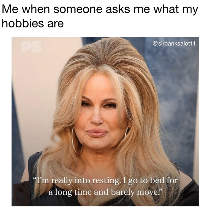 Me when someone asks me what my hobbies are @sirbanksalot11 "I'm really into resting. I go to bed for a long time and barely move.