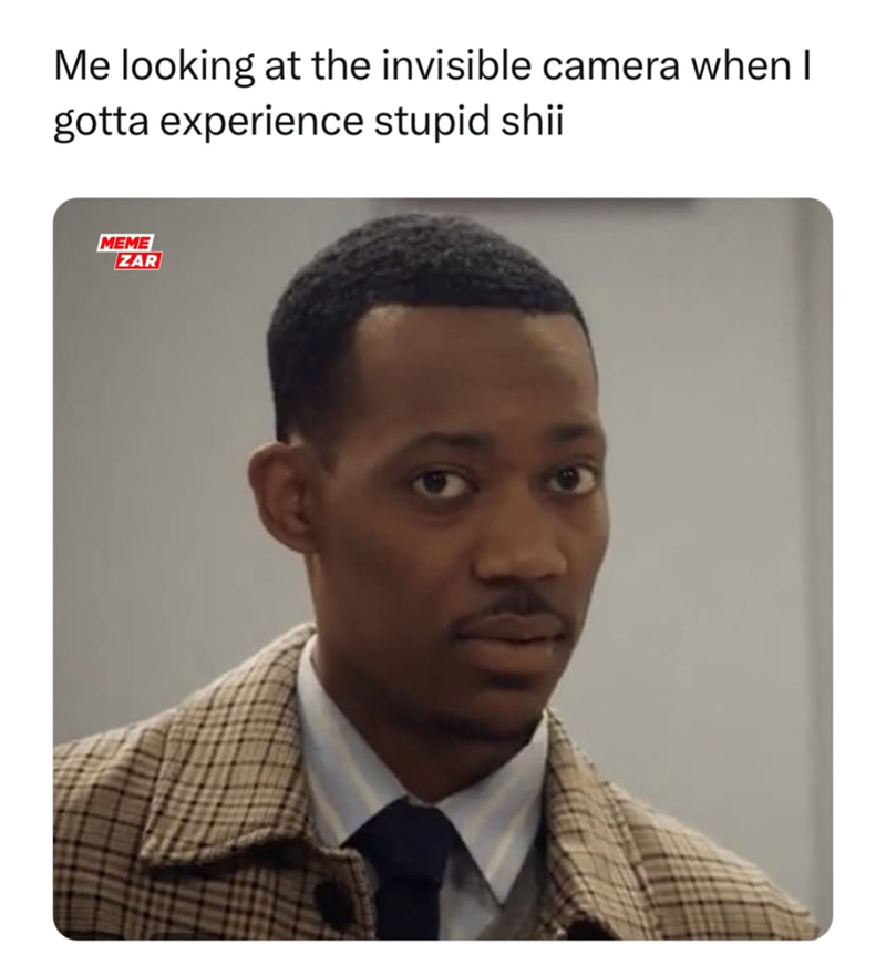 Me looking at the invisible camera when I gotta experience stupid shii MEME ZAR