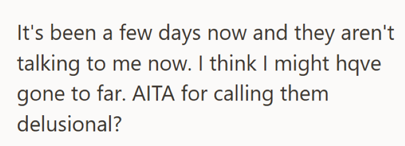 It's been a few days now and they aren't talking to me now. I think I might hqve gone to far. AITA for calling them delusional?