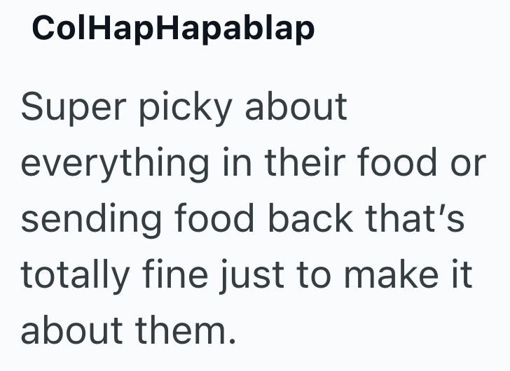 ColHapHapablap Super picky about everything in their food or sending food back that's totally fine just to make it about them.