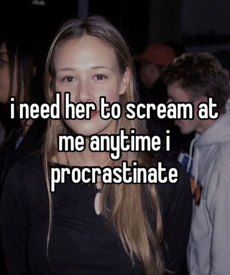 i need her to scream at me anytime i procrastinate