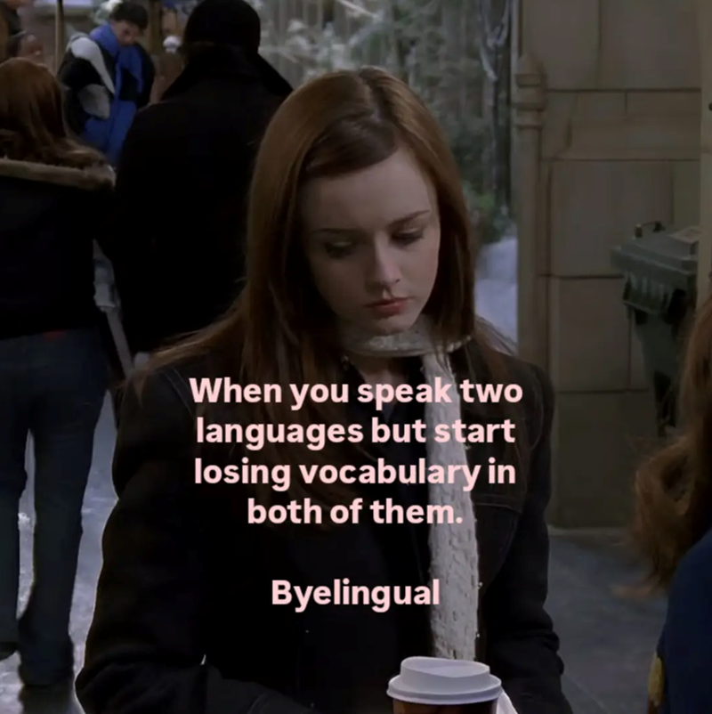 When you speak two languages but start losing vocabulary in both of them. Byelingual