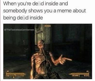 When you're de d inside and somebody shows you a meme about being de id inside @TheTastelessGentlemen CHO 1278