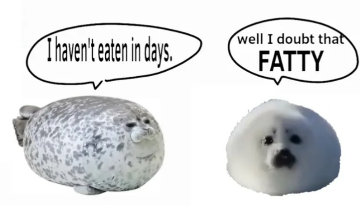 I haven't eaten in days. well I doubt that FATTY