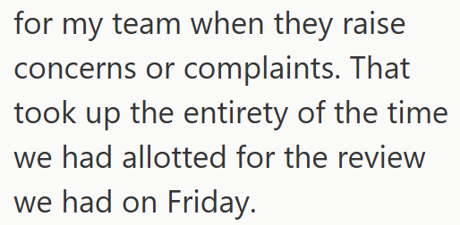 for my team when they raise concerns or complaints. That took up the entirety of the time we had allotted for the review we had on Friday.
