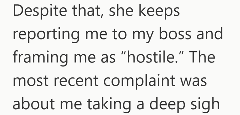 Despite that, she keeps reporting me to my boss and framing me as "hostile." The most recent complaint was about me taking a deep sigh