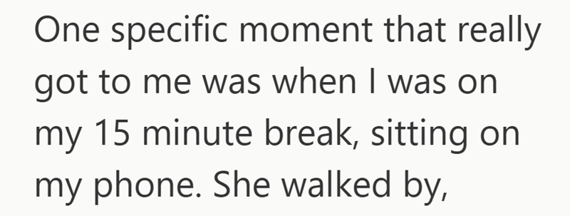 One specific moment that really got to me was when I was on my 15 minute break, sitting on my phone. She walked by,