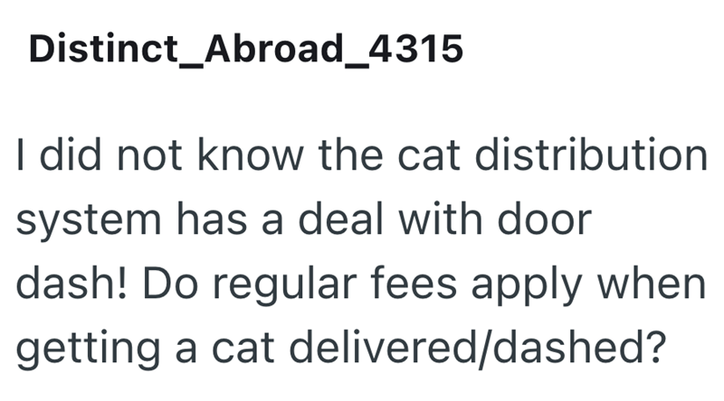 Distinct_Abroad_4315 I did not know the cat distribution system has a deal with door dash! Do regular fees apply when getting a cat delivered/dashed?