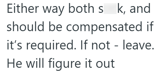 Either way both s k, and should be compensated if it's required. If not - leave. He will figure it out