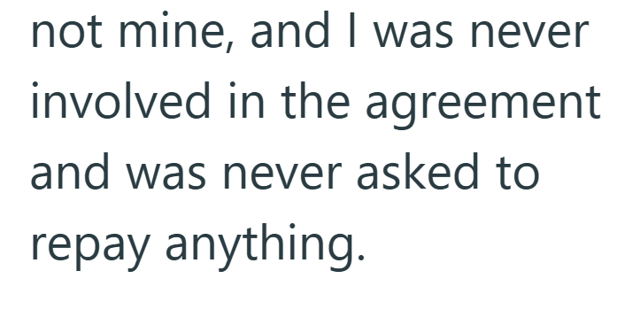 not mine, and I was never involved in the agreement and was never asked to repay anything.