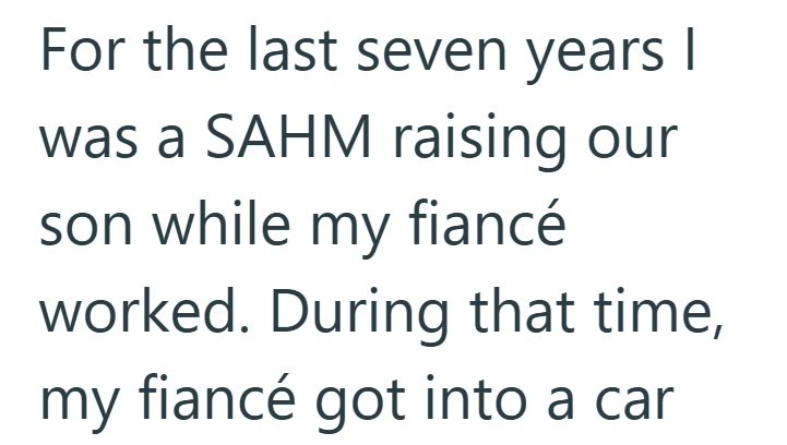 For the last seven years I was a SAHM raising our son while my fiancé worked. During that time, my fiancé got into a car