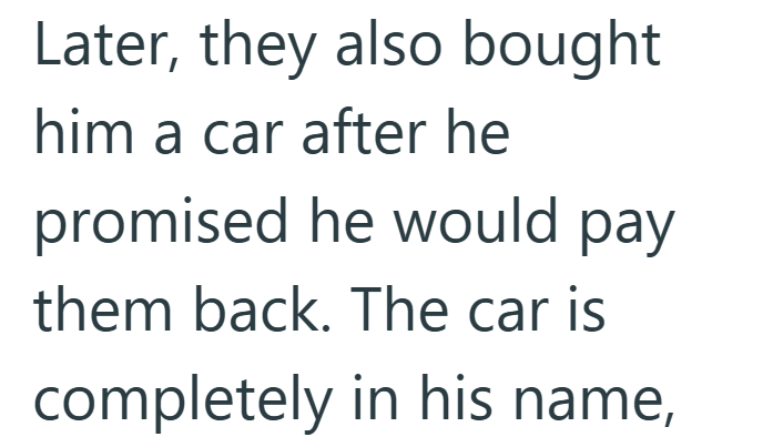 Later, they also bought him a car after he promised he would pay them back. The car is completely in his name,