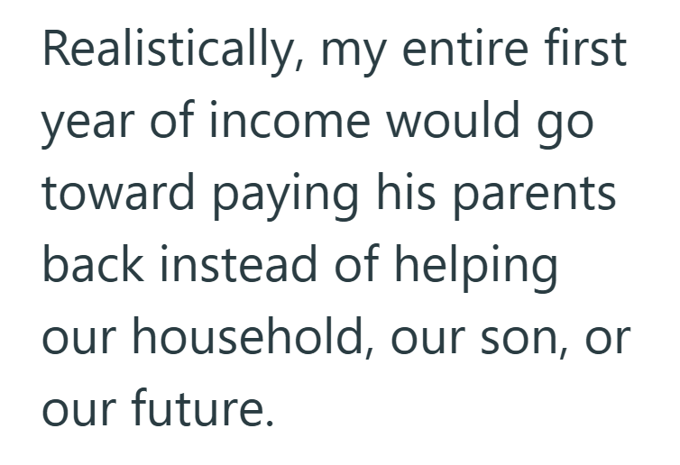 Realistically, my entire first year of income would go toward paying his parents. back instead of helping our household, our son, or our future.