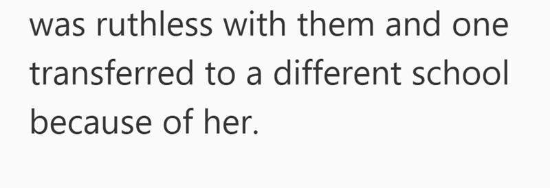was ruthless with them and one transferred to a different school because of her.