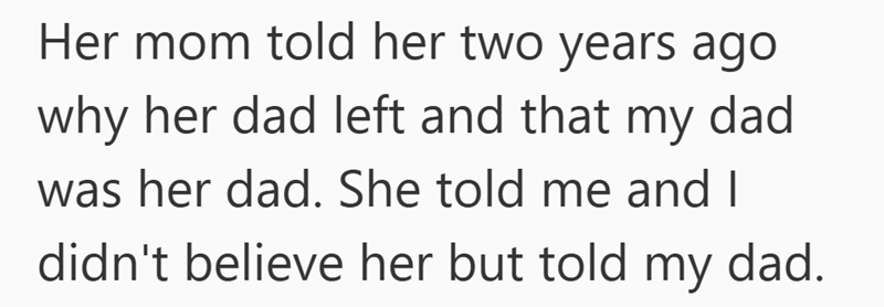 Her mom told her two years ago why her dad left and that my dad was her dad. She told me and I didn't believe her but told my dad.