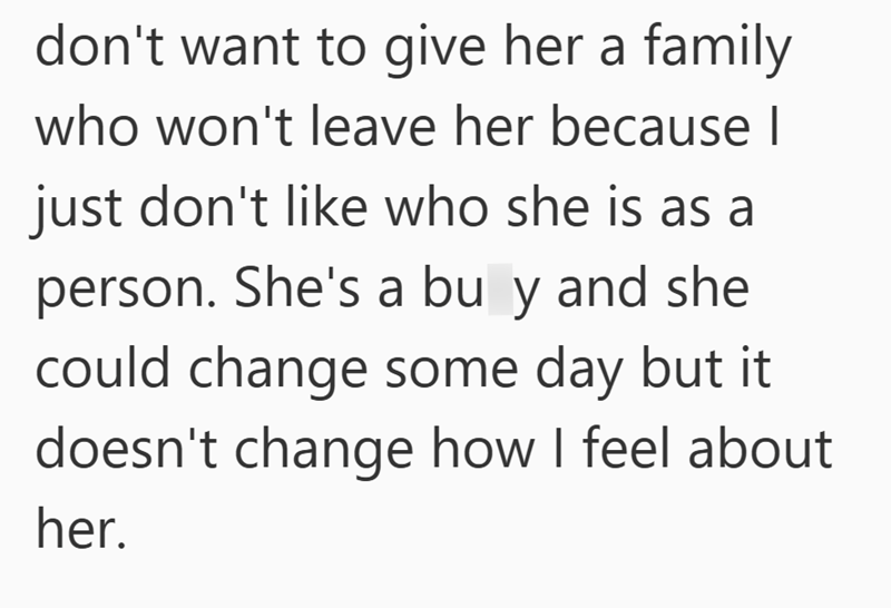 don't want to give her a family who won't leave her because I just don't like who she is as a person. She's a bu y and she could change some day but it doesn't change how I feel about her.