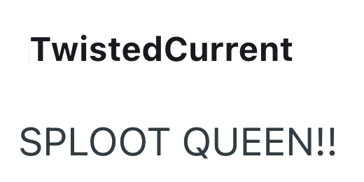 TwistedCurrent SPLOOT QUEEN!!