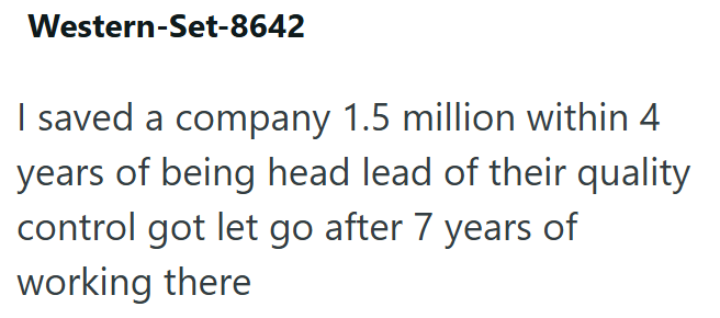 Western-Set-8642 I saved a company 1.5 million within 4 years of being head lead of their quality control got let go after 7 years of working there