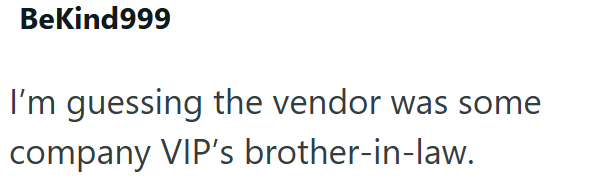 BeKind999 I'm guessing the vendor was some company VIP's brother-in-law.