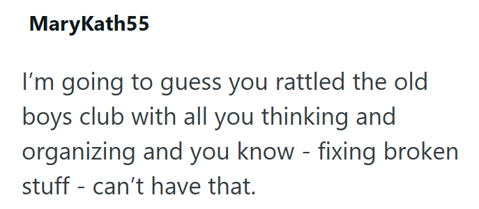 MaryKath55 I'm going to guess you rattled the old boys club with all you thinking and organizing and you know - fixing broken stuff can't have that.