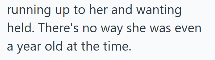 running up to her and wanting held. There's no way she was even a year old at the time.