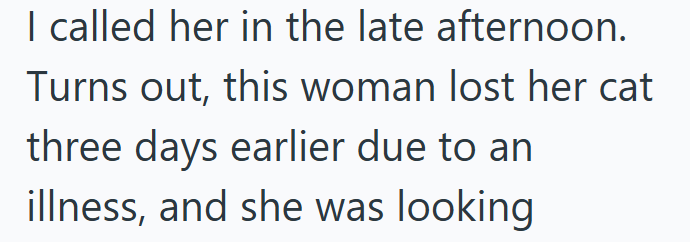 I called her in the late afternoon. Turns out, this woman lost her cat three days earlier due to an illness, and she was looking