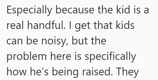 Especially because the kid is a real handful. I get that kids can be noisy, but the problem here is specifically how he's being raised. They