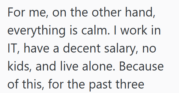 For me, on the other hand, everything is calm. I work in IT, have a decent salary, no kids, and live alone. Because of this, for the past three