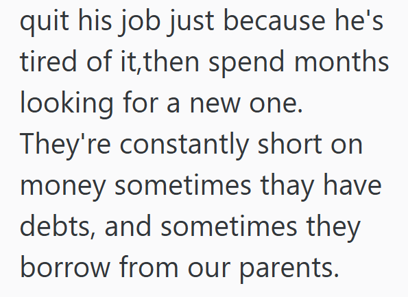 quit his job just because he's tired of it, then spend months looking for a new one. They're constantly short on money sometimes thay have debts, and sometimes they borrow from our parents.