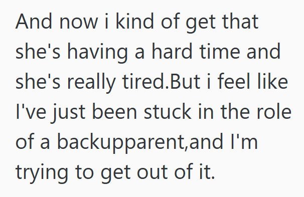 And now i kind of get that she's having a hard time and she's really tired. But i feel like I've just been stuck in the role of a backupparent,and I'm trying to get out of it.