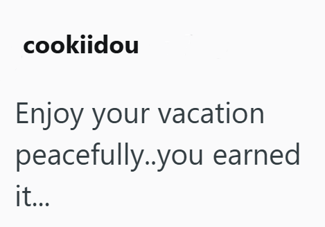 cookiidou Enjoy your vacation peacefully..you earned it...