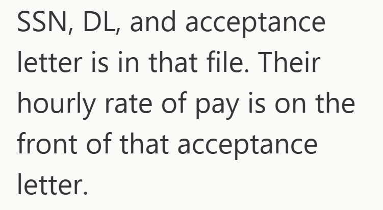 SSN, DL, and acceptance letter is in that file. Their hourly rate of pay is on the front of that acceptance letter.