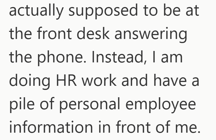 actually supposed to be at the front desk answering the phone. Instead, I am doing HR work and have a pile of personal employee information in front of me.
